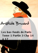 Aristide Bruant: Les bas-fonds de Paris Tome 1 Partie 3 Chp 14 à 17