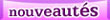 les nouveaut�es