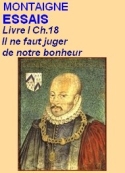 Montaigne: Essais, Livre I, Ch.18, Il ne faut juger de notre bonheur ...