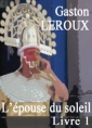 Gaston Leroux: L'épouse du soleil. Livre 1