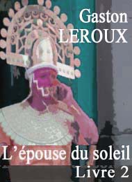 Gaston Leroux - L'épouse du soleil. Livre 2