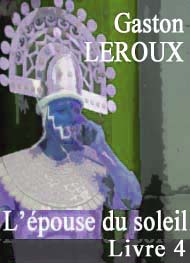 Gaston Leroux - L'épouse du soleil. Livre 4