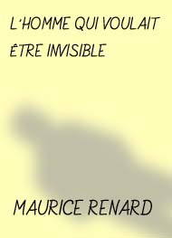 Maurice Renard - L'HOMME QUI VOULAIT ÊTRE INVISIBLE