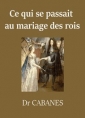 Augustin Cabanès: Ce qui se passait au mariage des rois