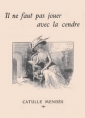 Catulle Mendès: Il ne faut pas jouer avec la cendre