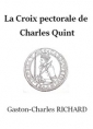 Gaston charles Richard: La Croix pectorale de Charles Quint