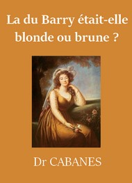 Augustin Cabanès - La du Barry était-elle blonde ou brune ?