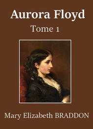 Mary Elizabeth Braddon - Aurora Floyd (Tome 1)