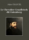 Jules Chancel: Le Chevalier Gensfleisch dit Gutenberg