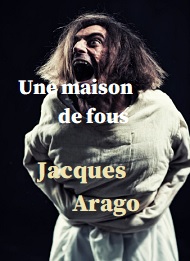 Jacques Arago - Une maison de fous