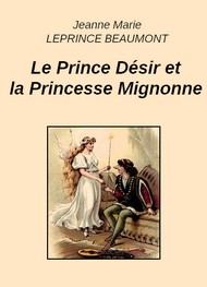 Jeanne-Marie Leprince de Beaumont - Le Prince Désir et la Princesse Mignonne