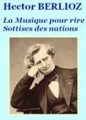 Hector Berlioz: Musique pour rire, suivi de Sottises des nations 