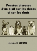 Jerome K. Jerome: Pensées oiseuses d'un oisif sur les chiens et sur les chats