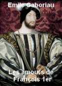 Emile Gaboriau: Les amours de François 1er