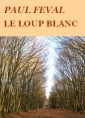 Paul Féval: Le Loup blanc