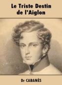 Augustin Cabanès: Le Triste Destin de l'Aiglon